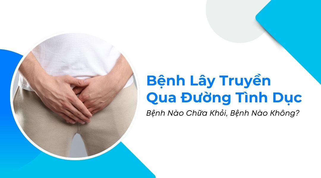 Bệnh Lây Truyền Qua Đường Tình Dục Bệnh Nào Chữa Khỏi, Bệnh Nào Không