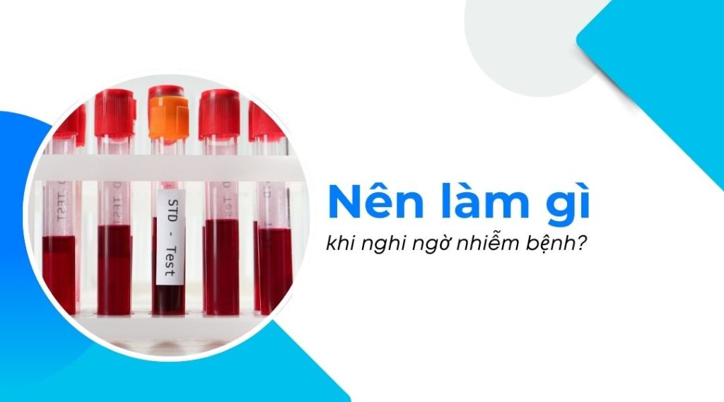 Nên làm gì khi nghi ngờ nhiễm bệnh