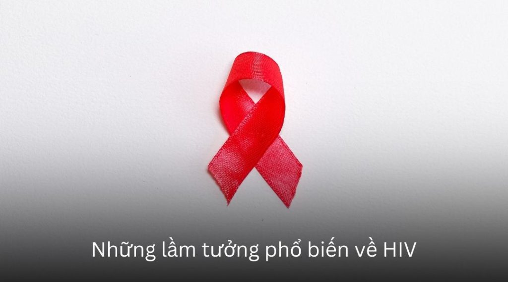 Những lầm tưởng phổ biến về HIV