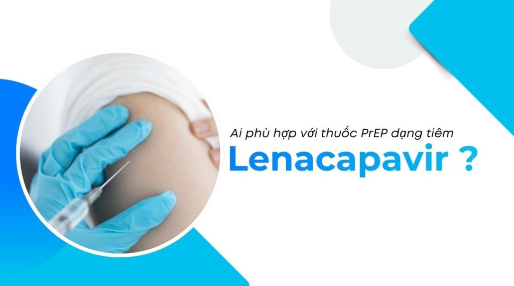 Ai phù hợp với thuốc PrEP dạng tiêm Lenacapavir