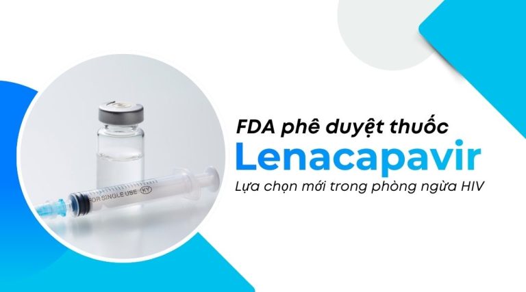 FDA phê duyệt thuốc Lenacapavir Lựa chọn mới trong phòng ngừa HIV