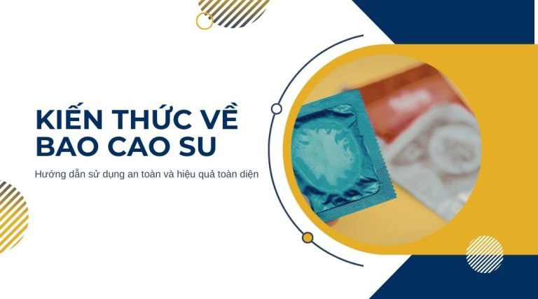 Kiến thức về bao cao su Hướng dẫn sử dụng an toàn và hiệu quả toàn diện