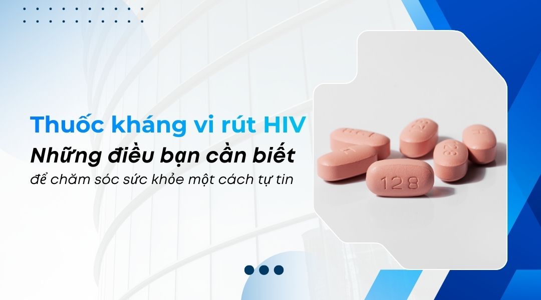 Thuốc kháng vi rút HIV Những điều bạn cần biết để chăm sóc sức khỏe một cách tự tin