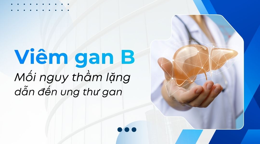 Viêm gan B Mối nguy thầm lặng dẫn đến ung thư gan
